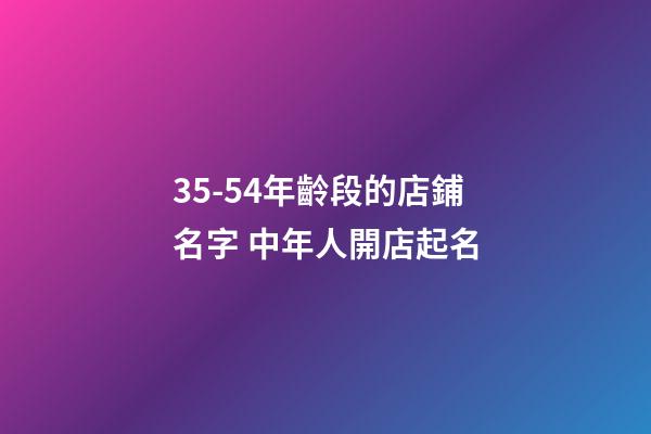 35-54年齡段的店鋪名字 中年人開店起名-第1張-店鋪起名-玄機派